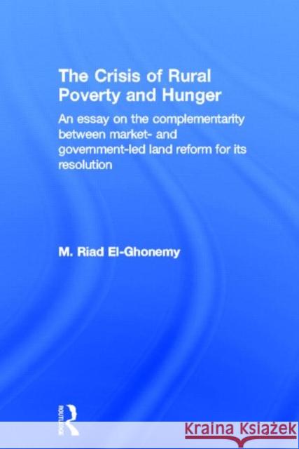 The Crisis of Rural Poverty and Hunger: An Essay on the Complementarity Between Market- And Government-Led Land Reform for Its Resolution El-Ghonemy, M. Riad 9780415860208 Routledge - książka