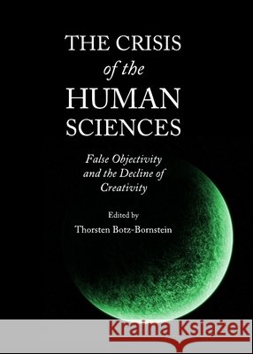 The Crisis of the Human Sciences: False Objectivity and the Decline of Creativity Thorsten Botz-Bornstein 9781443833530 Cambridge Scholars Publishing - książka