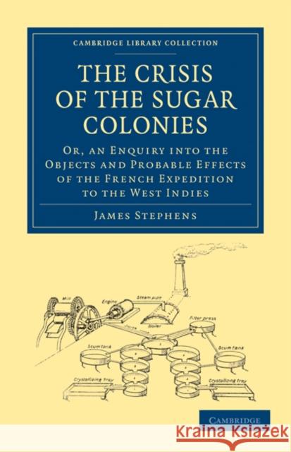 The Crisis of the Sugar Colonies: Or, an Enquiry Into the Objects and Probable Effects of the French Expedition to the West Indies Stephen, James 9781108020473 Cambridge University Press - książka