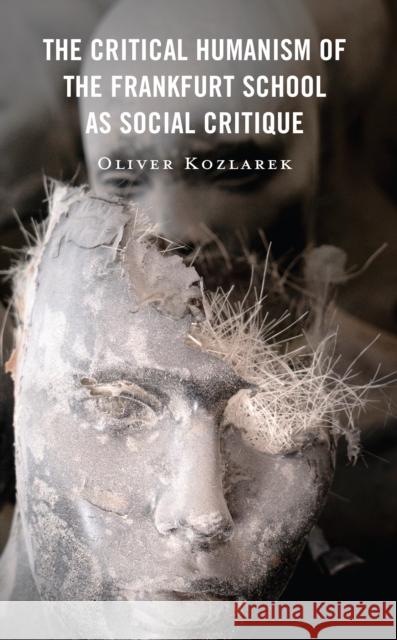 The Critical Humanism of the Frankfurt School as Social Critique Oliver Kozlarek 9781666946017 Lexington Books - książka