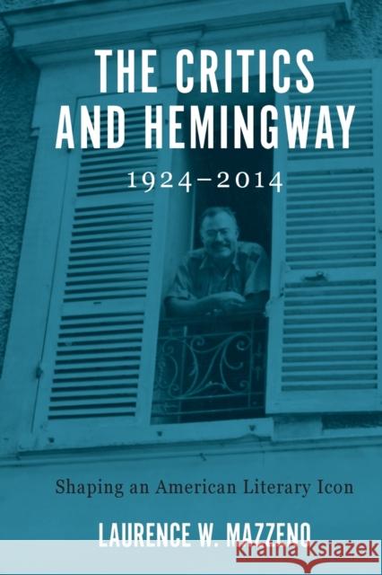 The Critics and Hemingway, 1924-2014: Shaping an American Literary Icon Laurence W. Mazzeno 9781640140707 Camden House (NY) - książka