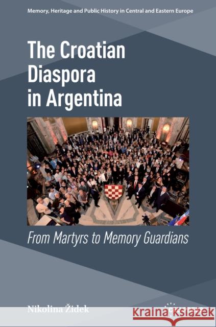 The Croatian Diaspora in Argentina: From Martyrs to Memory Guardians Nikolina Zidek 9789633867556 Central European University Press - książka