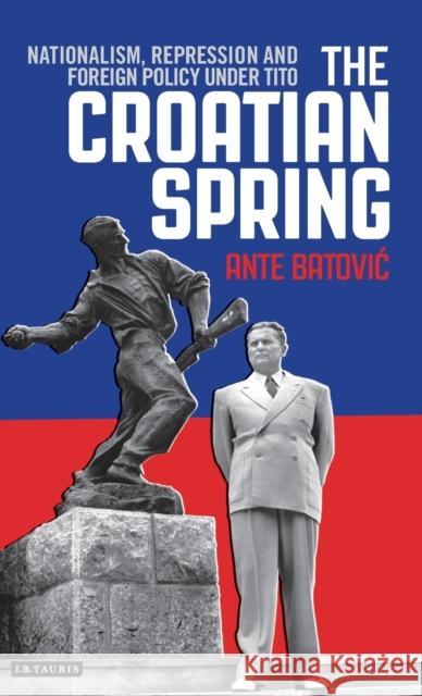 The Croatian Spring: Nationalism, Repression and Foreign Policy Under Tito Batovic, Ante 9781784539276 I. B. Tauris & Company - książka