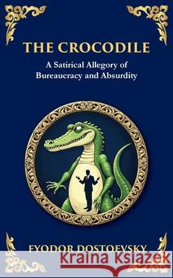 The Crocodile: A Satirical Tale of Absurdity, Society, and Human Delusion Fyodor Dostoevsky Tim Zengerink 9781804215074 Library of Alexandria - książka