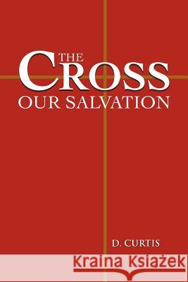 The Cross - Our Salvation D Curtis 9781466906570 Trafford Publishing - książka