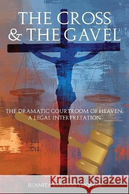 The Cross & The Gavel: The Dramatic Courtroom of Heaven: A Legal Interpretation Juanita Sanders Thomas   9781685563363 Trilogy Christian Publishing - książka
