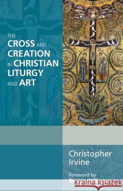 The Cross and Creation in Christian Liturgy and Art Christopher Irvine 9780281069088  - książka