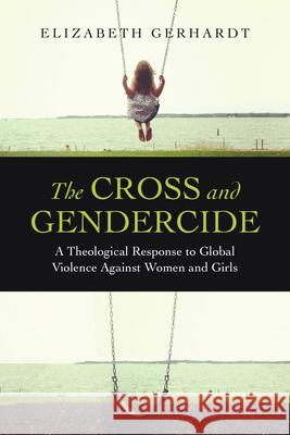 The Cross and Gendercide: A Theological Response to Global Violence Against Women and Girls Elizabeth Gerhardt 9780830840496 IVP Academic - książka