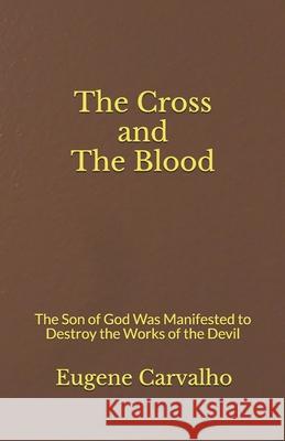 The Cross and the Blood: The Son of God Was Manifested to Destroy the Works of the Devil Eugene Carvalho 9781654319434 Independently Published - książka