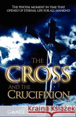 The Cross and the Crucifixion Grace Dola Balogun 9780985198022 Grace Religious Books Publishing & Distributo - książka