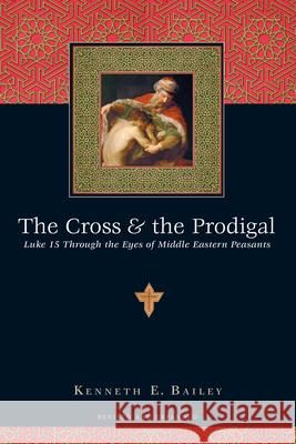 The Cross and the Prodigal – Luke 15 Through the Eyes of Middle Eastern Peasants Kenneth E. Bailey 9780830832811 InterVarsity Press - książka