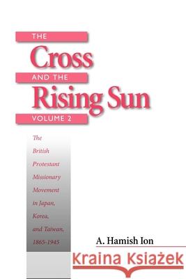 The Cross and the Rising Sun: The British Protestant Missionary Movement in Japan, Korea and Taiwan, 1865-1945 Ion, A. Hamish 9781554582167 Wilfrid Laurier University Press - książka