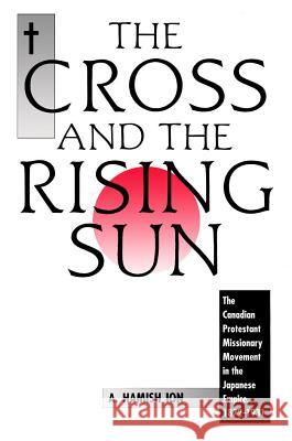 The Cross and the Rising Sun: The Canadian Protestant Missionary Movement in the Japanese Empire, 1872-1931 A. Hamish Ion 9781554582150 Wilfrid Laurier University Press - książka