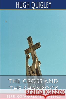 The Cross and the Shamrock (Esprios Classics): Or, How to Defend the Faith Quigley, Hugh 9781034990093 Blurb - książka