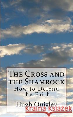 The Cross and the Shamrock: How to Defend the Faith Hugh Quigley 9781484837627 Createspace - książka