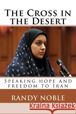 The Cross in the Desert: Speaking hope and freedom to Iran Noble, Randy L. 9781500887889 Createspace - książka