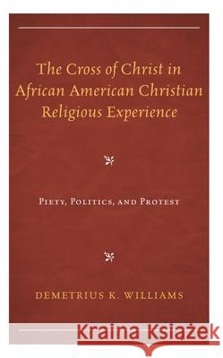 The Cross of Christ in African American Christian Religious Experience: Piety, Politics, and Protest Demetrius K. Williams 9781793640482 Rlpg/Galleys - książka