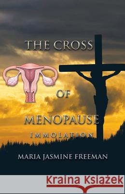 The Cross of Menopause: Immolation Maria Jasmine Freeman   9781482829815 Partridge Singapore - książka