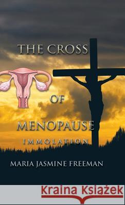 The Cross of Menopause: Immolation Maria Jasmine Freeman   9781482829822 Partridge Singapore - książka