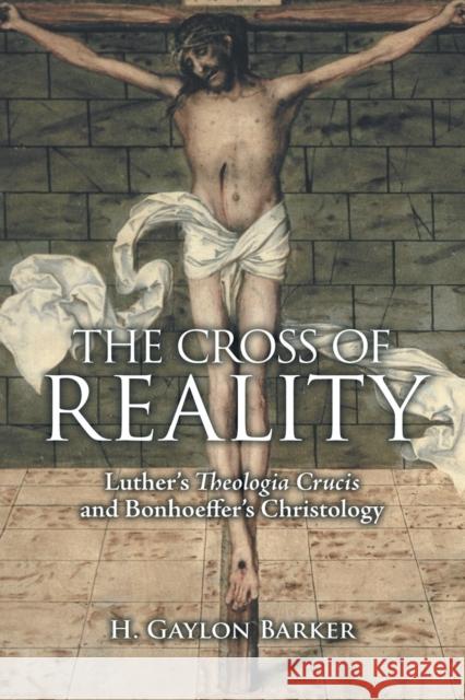 The Cross of Reality: Luther's Theologia Crucis and Bonhoeffer's Christology H. Gaylon Barker 9781451488807 Fortress Press - książka