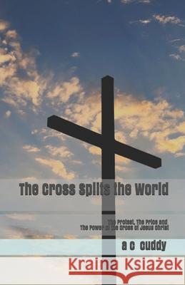 The Cross Splits the World: The Protest, The Price and The Power of the Cross of Jesus Christ M. J. Sullivan A. C. Cuddy 9781079492095 Independently Published - książka