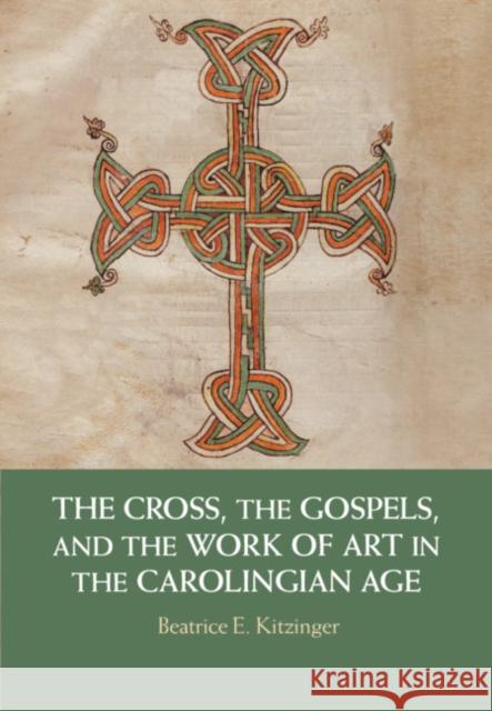 The Cross, the Gospels, and the Work of Art in the Carolingian Age Beatrice Kitzinger 9781108428811 Cambridge University Press - książka