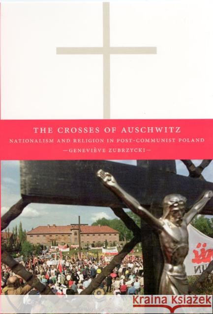 The Crosses of Auschwitz: Nationalism and Religion in Post-Communist Poland Zubrzycki, Geneviève 9780226993041 University of Chicago Press - książka