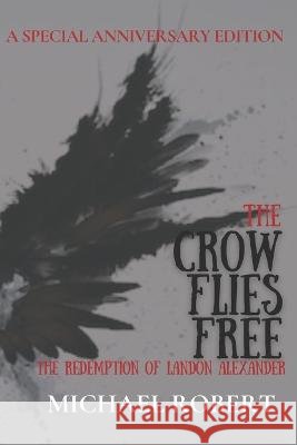 The Crow Flies Free: The Redemption of Landon Alexander: A Special Anniversary Edition Michael Robert 9798844050596 Independently Published - książka