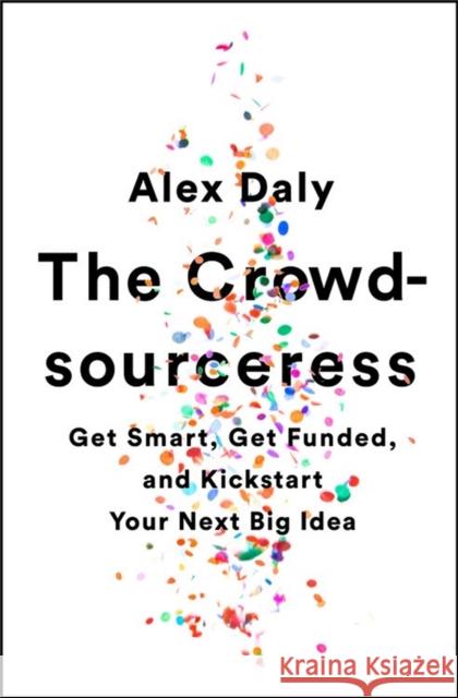 The Crowdsourceress: Get Smart, Get Funded, and Kickstart Your Next Big Idea Daly, Alex 9781610397605 PublicAffairs,U.S. - książka