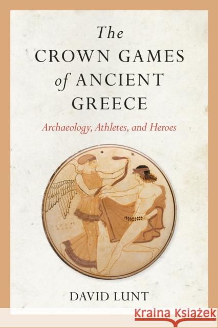 The Crown Games of Ancient Greece: Archaeology, Athletes, and Heroes David Lunt 9781682262016 University of Arkansas Press - książka