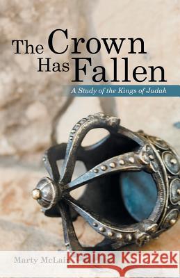 The Crown Has Fallen: A Study of the Kings of Judah Marty McLain 9781973661115 WestBow Press - książka