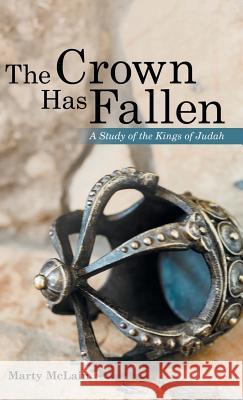 The Crown Has Fallen: A Study of the Kings of Judah Marty McLain 9781973661139 WestBow Press - książka