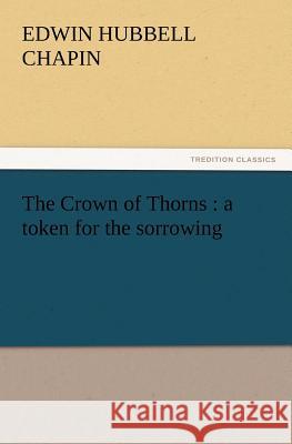 The Crown of Thorns: A Token for the Sorrowing E H Chapin, Edwin Hubbell Chapin 9783842441637 Tredition Classics - książka