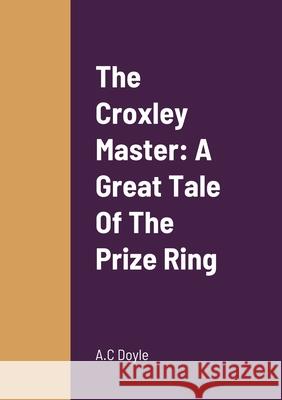 The Croxley Master: A Great Tale Of The Prize Ring A C Doyle 9781458332790 Lulu.com - książka