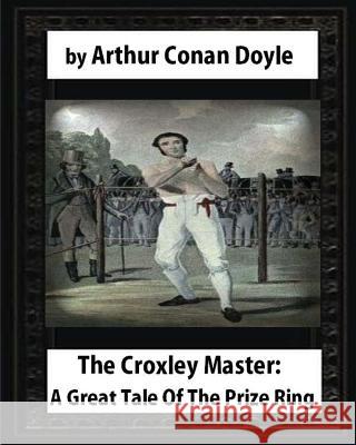 The Croxley Master: A Great Tale Of The Prize Ring, by Arthur Conan Doyle Doyle, Arthur Conan 9781530987023 Createspace Independent Publishing Platform - książka