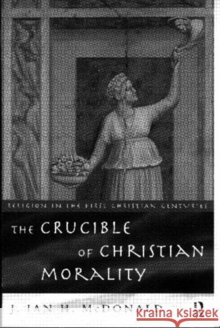 The Crucible of Christian Morality J. Ian H. McDonald J. Ian H. McDonald  9780415118590 Taylor & Francis - książka