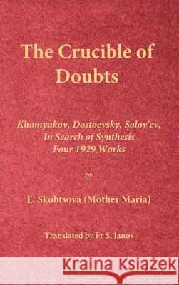 The Crucible of Doubts: Khomyakov, Dostoevsky, Solov'ev, In Search of Synthesis, Four 1929 Works Skobtsova (Mother Maria), E. 9780996399234 Frsj Publications - książka