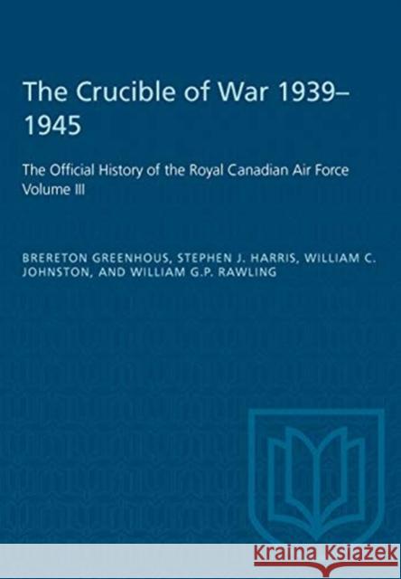 The Crucible of War, 1939-1945: The Official History of the Royal Canadian Air Force Brereton Greenhous Steven J. Harris William C. Johnston 9781487572365 University of Toronto Press - książka