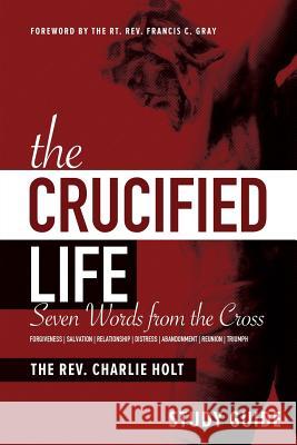 The Crucified Life Study Guide: Seven Words from the Cross Charlie Holt Francis C. Gray 9781942243007 Bible Study Media, Inc. - książka
