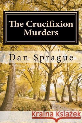 The Crucifixion Murders Dan Sprague 9781468081572 Createspace - książka