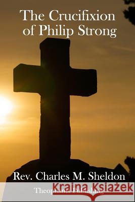 The Crucifixion of Philip Strong Charles M. Sheldon 9781979384520 Createspace Independent Publishing Platform - książka