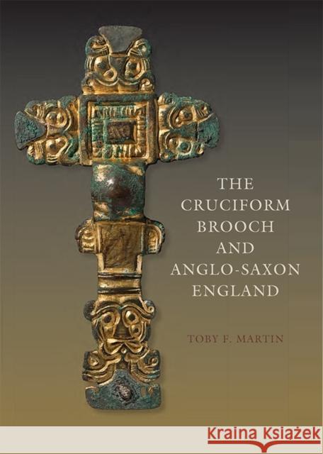 The Cruciform Brooch and Anglo-Saxon England Toby F. Martin 9781843839934 Boydell Press - książka