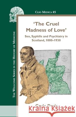 The Cruel Madness of Love: Sex, Syphilis and Psychiatry in Scotland, 1880-1930 Gayle Davis 9789042024632 Rodopi - książka