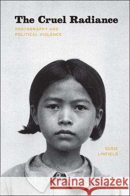 The Cruel Radiance: Photography and Political Violence Susie Linfield 9780226482507 University of Chicago Press - książka