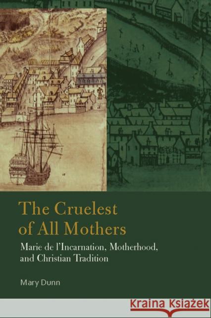 The Cruelest of All Mothers: Marie de l'Incarnation, Motherhood, and Christian Tradition Mary Dunn 9780823267217 Fordham University Press - książka
