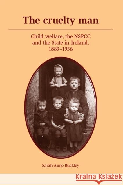The Cruelty Man: Child Welfare, the Nspcc and the State in Ireland, 1889-1956 Buckley, Sarah-Anne 9780719087660 Manchester University Press - książka