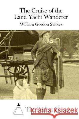 The Cruise of the Land Yacht Wanderer William Gordon Stables The Perfect Library 9781512178739 Createspace - książka