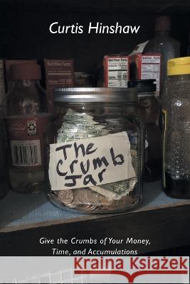 The Crumb Jar: Give the Crumbs of Your Money, Time, and Accumulations Curtis Hinshaw 9781664265189 WestBow Press - książka