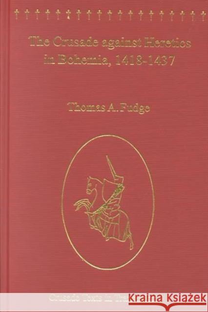 The Crusade Against Heretics in Bohemia, 1418-1437: Sources and Documents for the Hussite Crusades Fudge, Thomas A. 9780754608011 Ashgate Publishing Limited - książka