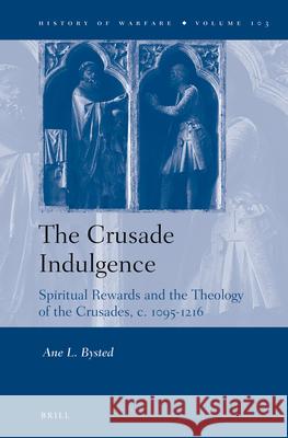 The Crusade Indulgence: Spiritual Rewards and the Theology of the Crusades, c. 1095-1216 Ane Bysted 9789004280434 Brill - książka